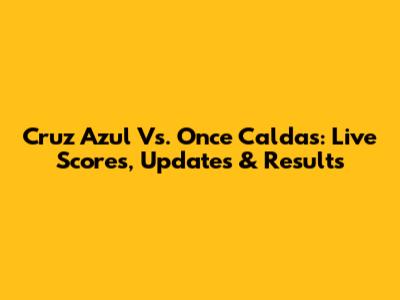 Cruz Azul Vs. Once Caldas: Live Scores, Updates & Results