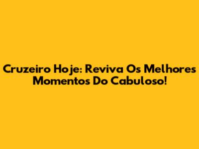 Cruzeiro Hoje: Reviva Os Melhores Momentos Do Cabuloso!