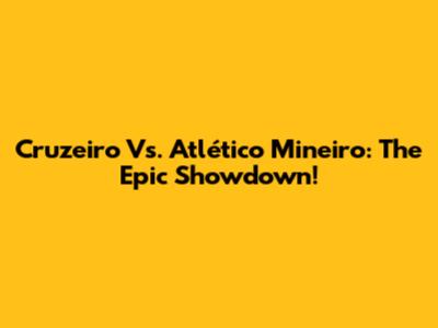Cruzeiro Vs. Atlético Mineiro: The Epic Showdown!