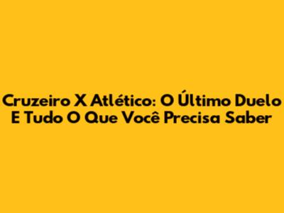Cruzeiro X Atlético: O Último Duelo E Tudo O Que Você Precisa Saber