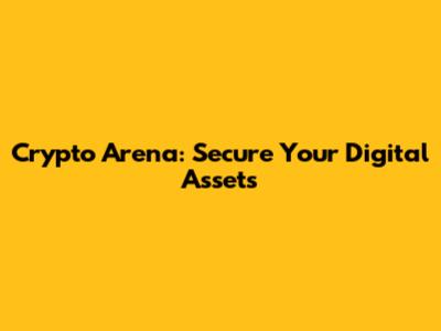 Crypto Arena: Secure Your Digital Assets