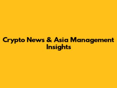Crypto News & Asia Management Insights