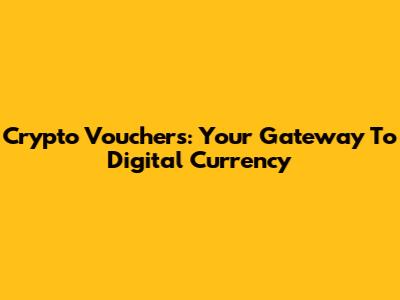 Crypto Vouchers: Your Gateway To Digital Currency