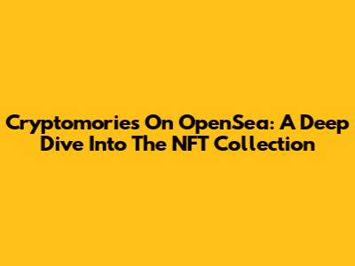 Cryptomories On OpenSea: A Deep Dive Into The NFT Collection