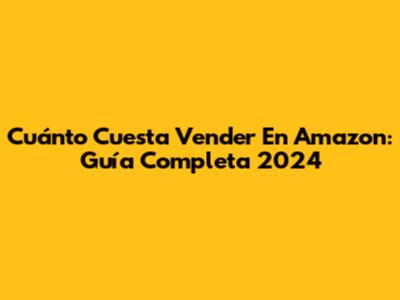 Cuánto Cuesta Vender En Amazon: Guía Completa 2024