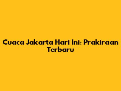 Cuaca Jakarta Hari Ini: Prakiraan Terbaru
