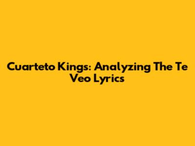 Cuarteto Kings: Analyzing The 'Te Veo' Lyrics