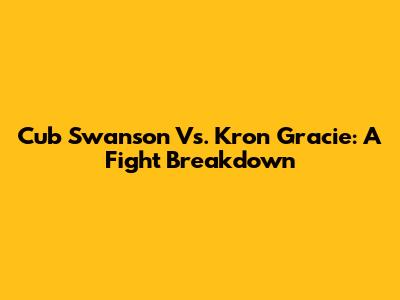 Cub Swanson Vs. Kron Gracie: A Fight Breakdown