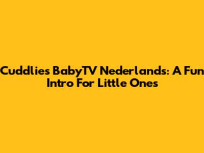 Cuddlies BabyTV Nederlands: A Fun Intro For Little Ones