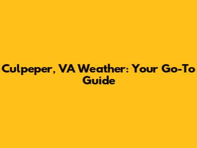 Culpeper, VA Weather: Your Go-To Guide