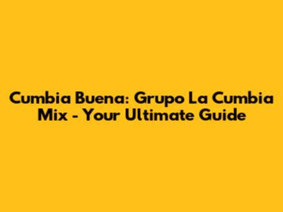 Cumbia Buena: Grupo La Cumbia Mix - Your Ultimate Guide