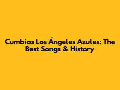Cumbias Los Ángeles Azules: The Best Songs & History