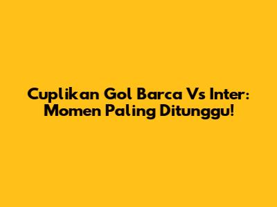 Cuplikan Gol Barca Vs Inter: Momen Paling Ditunggu!
