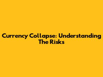 Currency Collapse: Understanding The Risks