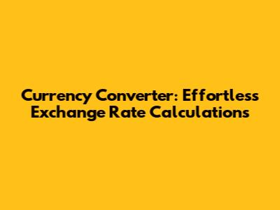 Currency Converter: Effortless Exchange Rate Calculations