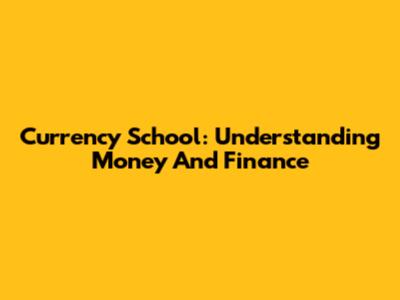 Currency School: Understanding Money And Finance