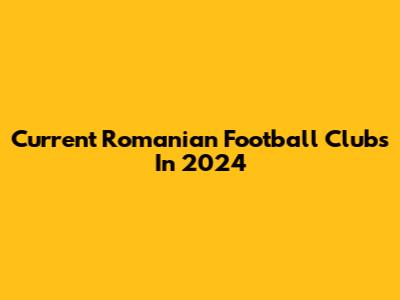 Current Romanian Football Clubs In 2024