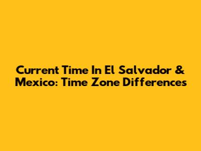 Current Time In El Salvador & Mexico: Time Zone Differences