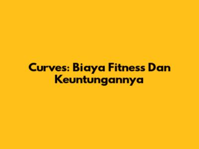 Curves: Biaya Fitness Dan Keuntungannya