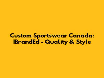 Custom Sportswear Canada: IBrandEd - Quality & Style