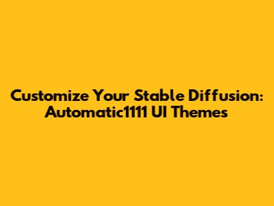 Customize Your Stable Diffusion: Automatic1111 UI Themes