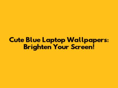 Cute Blue Laptop Wallpapers: Brighten Your Screen!