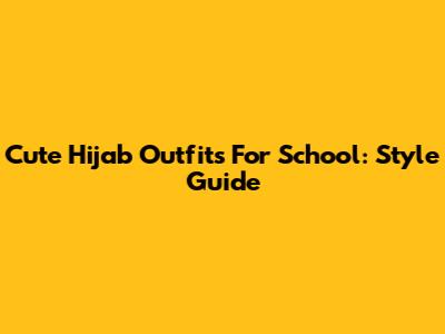 Cute Hijab Outfits For School: Style Guide