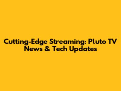 Cutting-Edge Streaming: Pluto TV News & Tech Updates