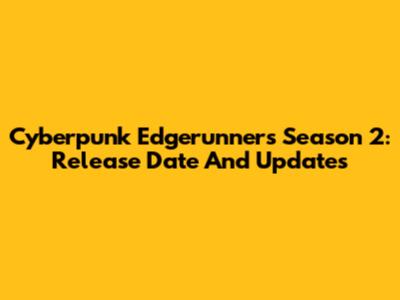 Cyberpunk Edgerunners Season 2: Release Date And Updates