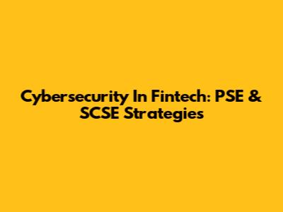 Cybersecurity In Fintech: PSE & SCSE Strategies