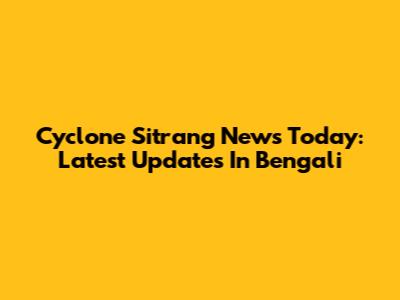 Cyclone Sitrang News Today: Latest Updates In Bengali
