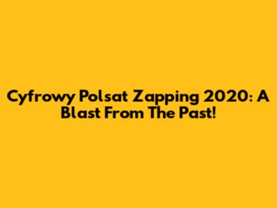 Cyfrowy Polsat Zapping 2020: A Blast From The Past!