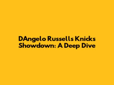 D'Angelo Russell's Knicks Showdown: A Deep Dive