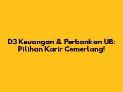 D3 Keuangan & Perbankan UB: Pilihan Karir Cemerlang!