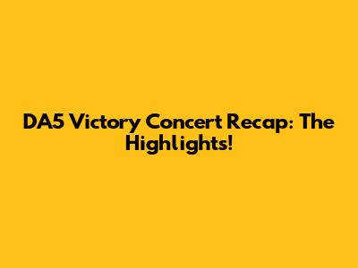 DA5 Victory Concert Recap: The Highlights!