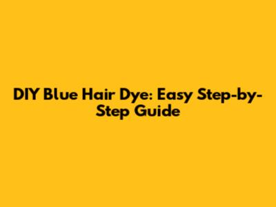 DIY Blue Hair Dye: Easy Step-by-Step Guide
