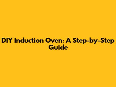 DIY Induction Oven: A Step-by-Step Guide