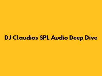 DJ Claudio's SPL Audio Deep Dive