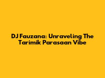 DJ Fauzana: Unraveling The "Tarimik Parasaan" Vibe