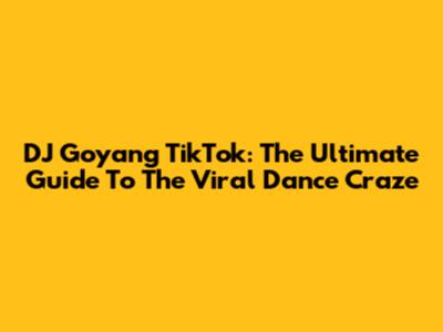 DJ Goyang TikTok: The Ultimate Guide To The Viral Dance Craze