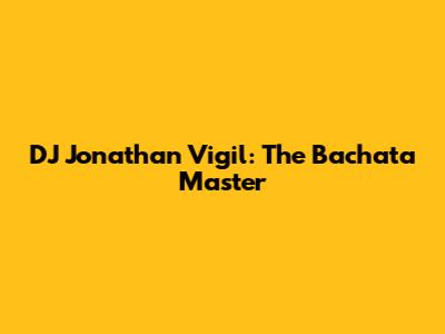 DJ Jonathan Vigil: The Bachata Master
