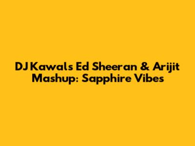 DJ Kawal's Ed Sheeran & Arijit Mashup: Sapphire Vibes