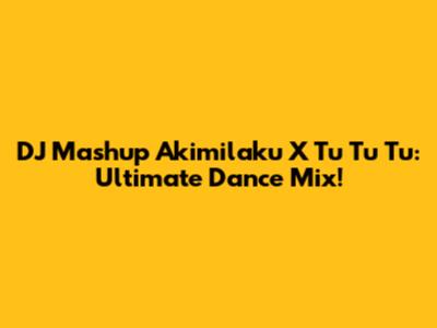 DJ Mashup Akimilaku X Tu Tu Tu: Ultimate Dance Mix!