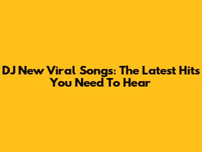 DJ New Viral Songs: The Latest Hits You Need To Hear