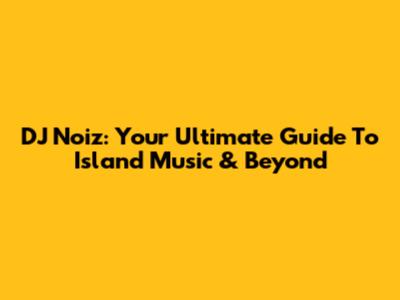 DJ Noiz: Your Ultimate Guide To Island Music & Beyond