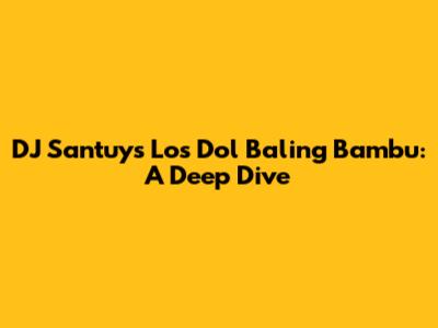 DJ Santuy's 'Los Dol Baling Bambu': A Deep Dive