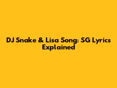 DJ Snake & Lisa Song: "SG" Lyrics Explained