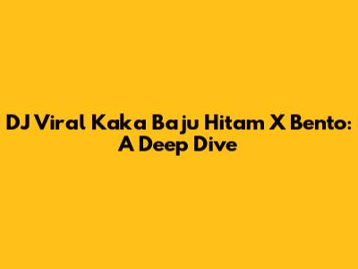 DJ Viral Kaka Baju Hitam X Bento: A Deep Dive