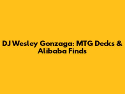 DJ Wesley Gonzaga: MTG Decks & Alibaba Finds