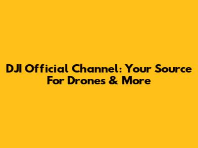DJI Official Channel: Your Source For Drones & More